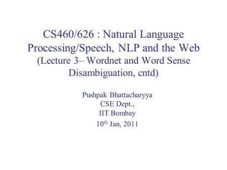 CS460/626 : Natural Language Processing/Speech, NLP and the Web (Lecture 3– Wordnet and Word Sense Disambiguation, cntd) Pushpak Bhattacharyya CSE Dept.,