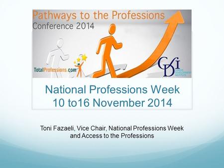 National Professions Week 10 to16 November 2014 Toni Fazaeli, Vice Chair, National Professions Week and Access to the Professions.