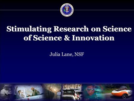 Stimulating Research on Science of Science & Innovation Julia Lane, NSF.