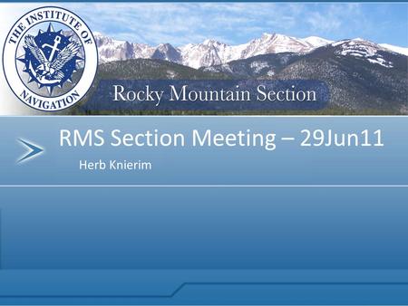 Herb Knierim RMS Section Meeting – 29Jun11. Rocky Mountain Section Thank You to our Sponsor!! $1,000 Sponsorship to the RMS ION.