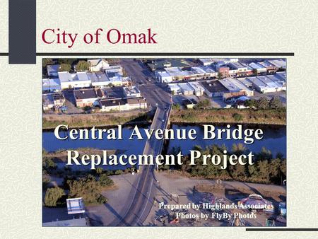 City of Omak Central Avenue Bridge Replacement Project Prepared by Highlands Associates Photos by FlyBy Photos.