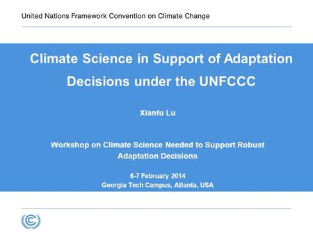 Climate Science in Support of Adaptation Decisions under the UNFCCC Xianfu Lu Workshop on Climate Science Needed to Support Robust Adaptation Decisions.