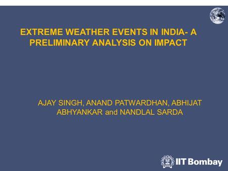 EXTREME WEATHER EVENTS IN INDIA- A PRELIMINARY ANALYSIS ON IMPACT AJAY SINGH, ANAND PATWARDHAN, ABHIJAT ABHYANKAR and NANDLAL SARDA.