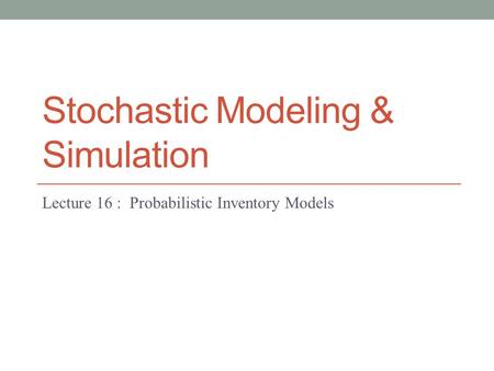 Stochastic Modeling & Simulation Lecture 16 : Probabilistic Inventory Models.