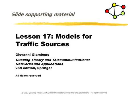 Lesson 17: Models for Traffic Sources Giovanni Giambene Queuing Theory and Telecommunications: Networks and Applications 2nd edition, Springer All rights.