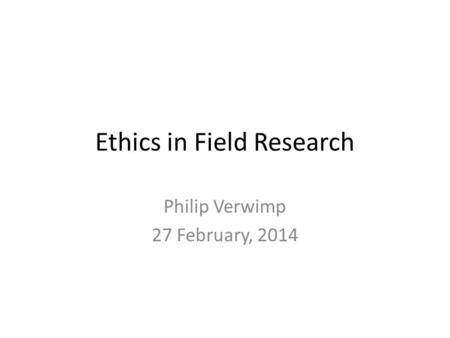 Ethics in Field Research Philip Verwimp 27 February, 2014.