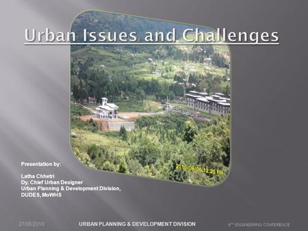 Presentation by: Latha Chhetri Dy. Chief Urban Designer Urban Planning & Development Division, DUDES, MoWHS 27/08/2010 URBAN PLANNING & DEVELOPMENT DIVISION.