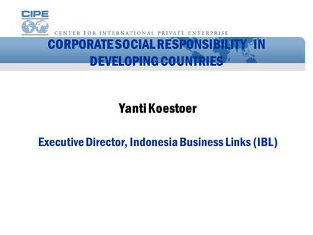 CORPORATE SOCIAL RESPONSIBILITY IN DEVELOPING COUNTRIES Yanti Koestoer Executive Director, Indonesia Business Links (IBL)