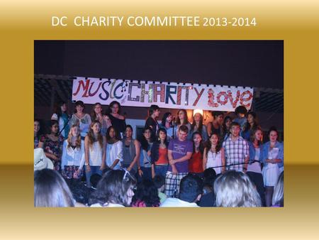 DC CHARITY COMMITTEE 2013-2014. Our Purpose TO HELP OTHERS TO INCREASE STUDENT AWARENESS OF THE WIDER WORLD AND HOW THEY CAN MAKE A DIFFERENCE TO PROVIDE.