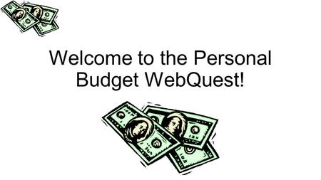 Welcome to the Personal Budget WebQuest!. Objective The objective of this Web Quest is for you to set up a budget that would allow you to live the type.