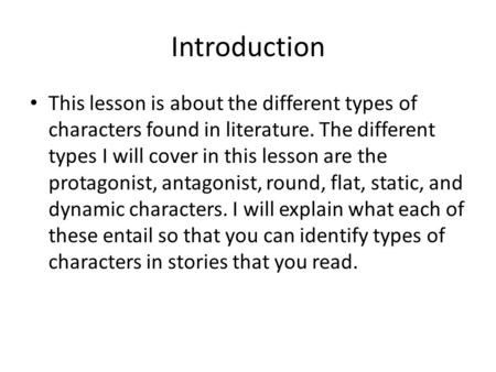 Introduction This lesson is about the different types of characters found in literature. The different types I will cover in this lesson are the protagonist,