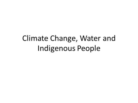 Climate Change, Water and Indigenous People. PART I: WATER IS LIFE.