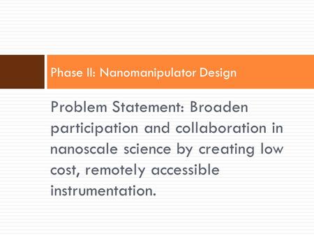 Problem Statement: Broaden participation and collaboration in nanoscale science by creating low cost, remotely accessible instrumentation. Phase II: Nanomanipulator.