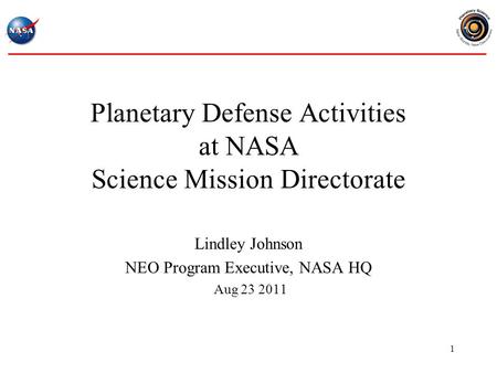 1 Planetary Defense Activities at NASA Science Mission Directorate Lindley Johnson NEO Program Executive, NASA HQ Aug 23 2011.