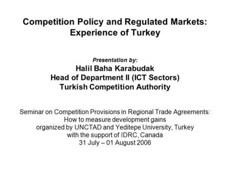 Competition Policy and Regulated Markets: Experience of Turkey Presentation by: Halil Baha Karabudak Head of Department II (ICT Sectors) Turkish Competition.