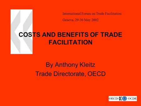 1 COSTS AND BENEFITS OF TRADE FACILITATION By Anthony Kleitz Trade Directorate, OECD International Forum on Trade Facilitation Geneva, 29-30 May 2002.