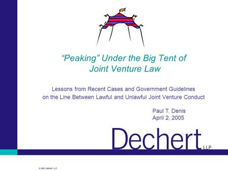© 2005 Dechert LLP “Peaking” Under the Big Tent of Joint Venture Law Lessons from Recent Cases and Government Guidelines on the Line Between Lawful and.