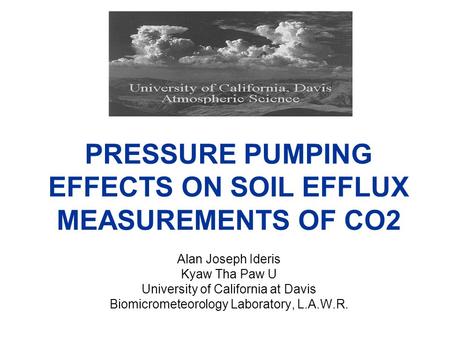 PRESSURE PUMPING EFFECTS ON SOIL EFFLUX MEASUREMENTS OF CO2 Alan Joseph Ideris Kyaw Tha Paw U University of California at Davis Biomicrometeorology Laboratory,