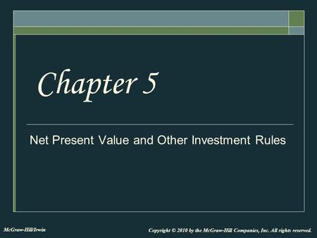 Net Present Value and Other Investment Rules Chapter 5 Copyright © 2010 by the McGraw-Hill Companies, Inc. All rights reserved. McGraw-Hill/Irwin.