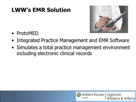 LWW’s EMR Solution ProtoMED Integrated Practice Management and EMR Software Simulates a total practice management environment including electronic clinical.