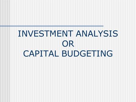 INVESTMENT ANALYSIS OR CAPITAL BUDGETING. What is Capital Budgeting? THE PROCESS OF PLANNING EXPENDITURES ON ASSETS WHOSE RETURN WILL EXTEND BEYOND ONE.