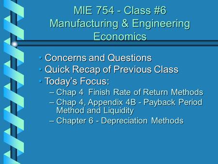 MIE 754 - Class #6 Manufacturing & Engineering Economics Concerns and Questions Concerns and Questions Quick Recap of Previous Class Quick Recap of Previous.