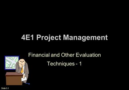 Slide 5.1 4E1 Project Management Financial and Other Evaluation Techniques - 1.