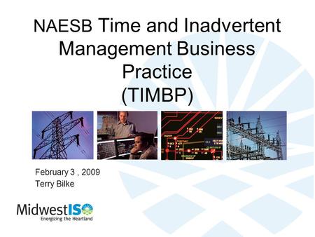 NAESB Time and Inadvertent Management Business Practice (TIMBP) February 3, 2009 Terry Bilke.