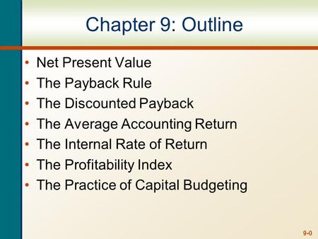 9-0 Chapter 9: Outline Net Present Value The Payback Rule The Discounted Payback The Average Accounting Return The Internal Rate of Return The Profitability.