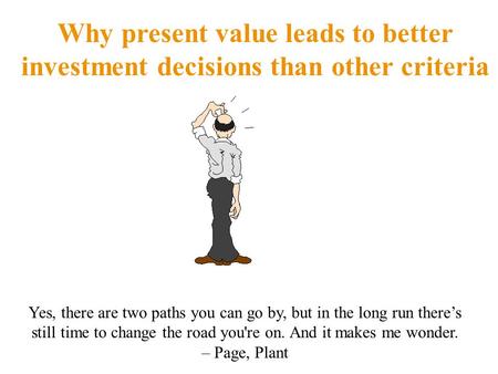 Why present value leads to better investment decisions than other criteria Yes, there are two paths you can go by, but in the long run there’s still time.