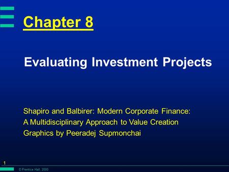 © Prentice Hall, 2000 1 Chapter 8 Evaluating Investment Projects Shapiro and Balbirer: Modern Corporate Finance: A Multidisciplinary Approach to Value.