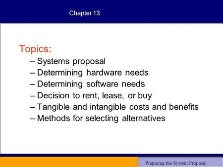 Preparing the System Proposal Chapter 13 Topics: –Systems proposal –Determining hardware needs –Determining software needs –Decision to rent, lease, or.