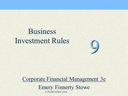 © Prentice Hall, 2004 9 Corporate Financial Management 3e Emery Finnerty Stowe Business Investment Rules.