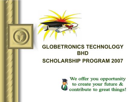 GLOBETRONICS TECHNOLOGY BHD SCHOLARSHIP PROGRAM 2007.