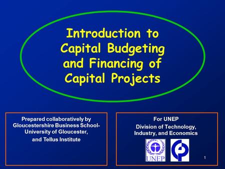 1 Introduction to Capital Budgeting and Financing of Capital Projects For UNEP Division of Technology, Industry, and Economics Prepared collaboratively.