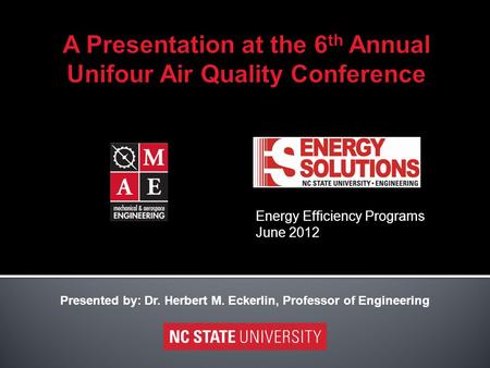 Energy Efficiency Programs June 2012 Presented by: Dr. Herbert M. Eckerlin, Professor of Engineering.