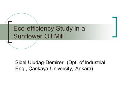 Eco-efficiency Study in a Sunflower Oil Mill Sibel Uludağ-Demirer (Dpt. of Industrial Eng., Çankaya University, Ankara)