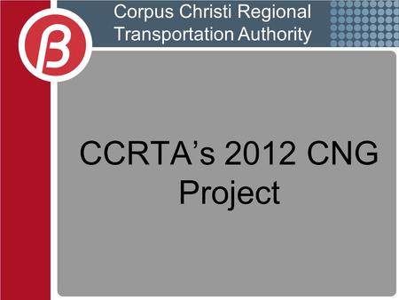 CCRTA’s 2012 CNG Project Corpus Christi Regional Transportation Authority.