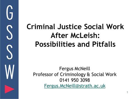 1 Criminal Justice Social Work After McLeish: Possibilities and Pitfalls Fergus McNeill Professor of Criminology & Social Work 0141 950 3098