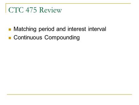 CTC 475 Review Matching period and interest interval Continuous Compounding.
