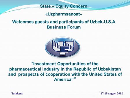 State – Equity Concern « Uzpharmsanoat » Welcomes guests and participants of Uzbek-U.S.A Business Forum “ Investment Opportunities of the pharmaceutical.