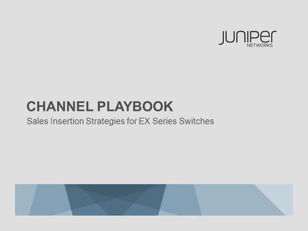 Sales Insertion Strategies for EX Series Switches CHANNEL PLAYBOOK.