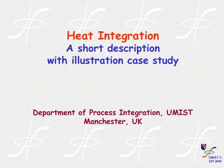 Heat Integration A short description with illustration case study Department of Process Integration, UMIST Manchester, UK.