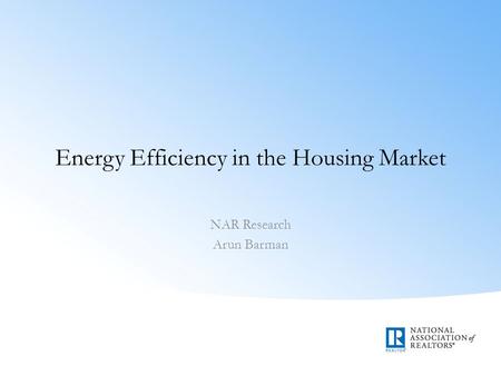 Energy Efficiency in the Housing Market NAR Research Arun Barman.