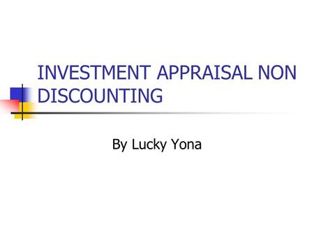 INVESTMENT APPRAISAL NON DISCOUNTING By Lucky Yona.
