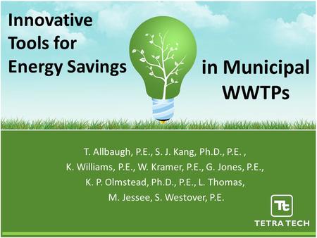 Innovative Tools for Energy Savings T. Allbaugh, P.E., S. J. Kang, Ph.D., P.E., K. Williams, P.E., W. Kramer, P.E., G. Jones, P.E., K. P. Olmstead, Ph.D.,