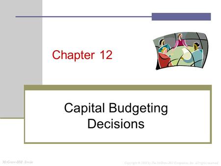 McGraw-Hill /Irwin Copyright © 2008 by The McGraw-Hill Companies, Inc. All rights reserved. Chapter 12 Capital Budgeting Decisions.
