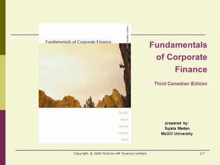 2-1 Copyright © 2006 McGraw Hill Ryerson Limited prepared by: Sujata Madan McGill University Fundamentals of Corporate Finance Third Canadian Edition.