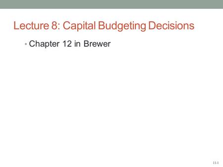 11-1 Lecture 8: Capital Budgeting Decisions Chapter 12 in Brewer.