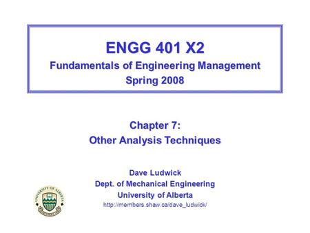 ENGG 401 X2 Fundamentals of Engineering Management Spring 2008 Chapter 7: Other Analysis Techniques Dave Ludwick Dept. of Mechanical Engineering University.